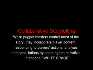 Collaborative Storytelling While puppet masters control most of the  story, they incorporate player content,  responding to players’ actions, analysis  and spec u lations by adapting the narrative.  Intentional “WHITE SPACE” 