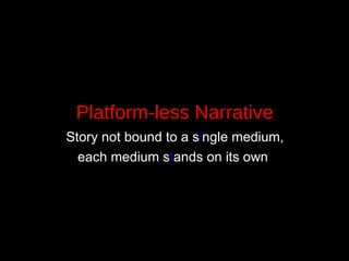 Platform-less Narrative Story not bound to a s i ngle medium,  each medium s t ands on its own . 