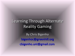 Learning Through Alternate Reality Gaming By Chris Bigenho [email_address] [email_address]   