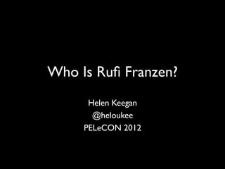 Who Is Ruﬁ Franzen?	

      Helen Keegan	

       @heloukee	

     PELeCON 2012	

 