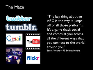 The Maze	

              “The key thing about an
              ARG is the way it jumps
              off of all those plat...