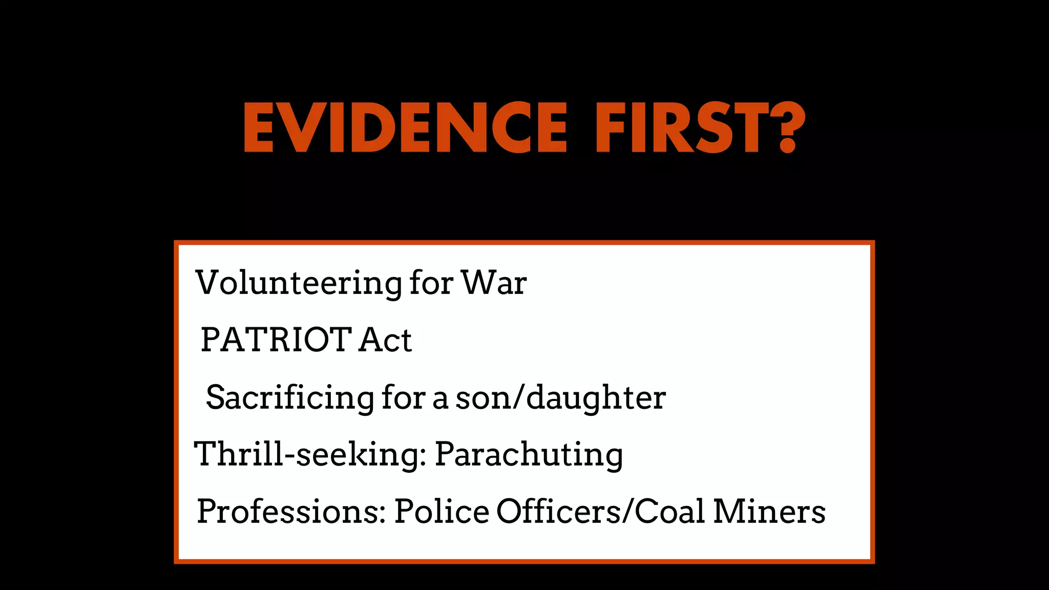 EVIDENCE FIRST?
PATRIOT Act
Volunteering for War
Sacrificing for a son/daughter
Thrill-seeking: Parachuting
Professions: Police Officers/Coal Miners
 