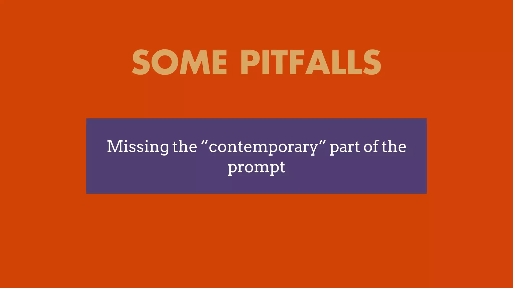 SOME PITFALLS
Missing the “contemporary” part of the
prompt
 
