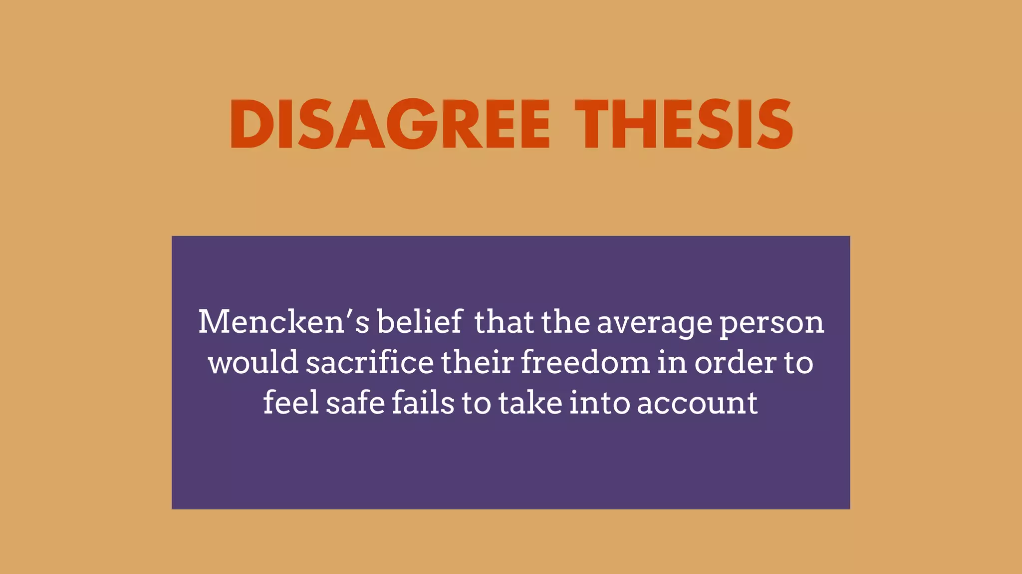 DISAGREE THESIS
Mencken’s belief that the average person
would sacrifice their freedom in order to
feel safe fails to take into account
 