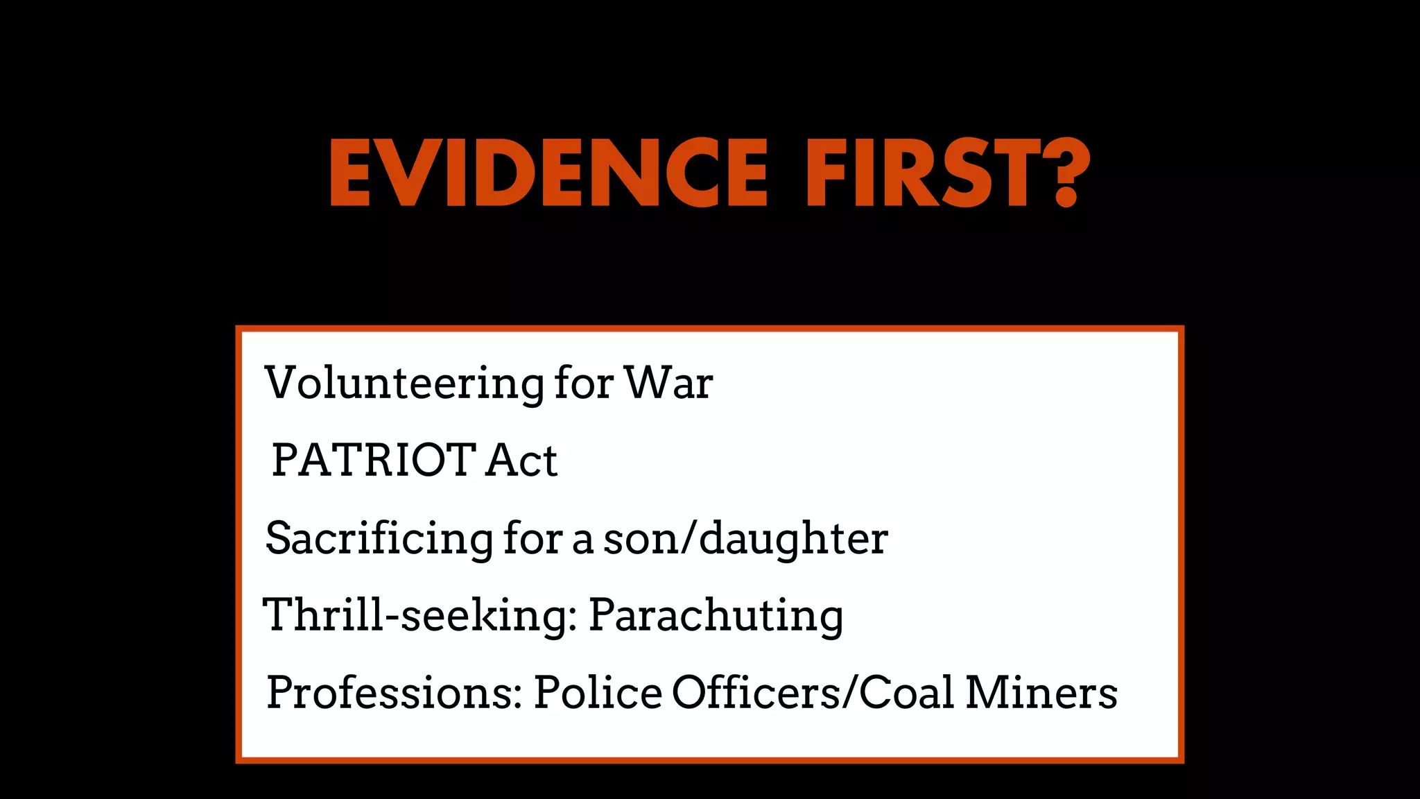 EVIDENCE FIRST?
PATRIOT Act
Volunteering for War
Sacrificing for a son/daughter
Thrill-seeking: Parachuting
Professions: Police Officers/Coal Miners
 