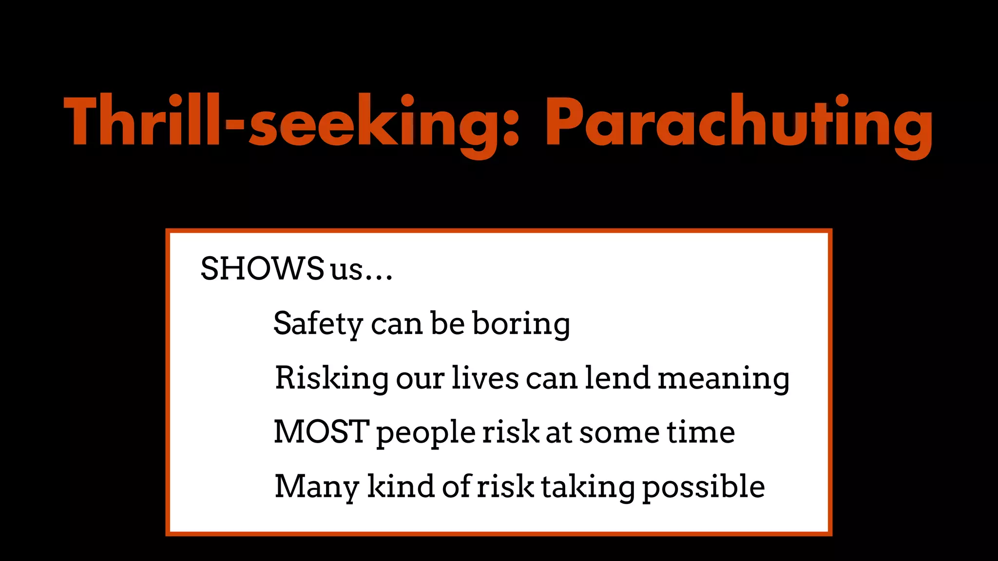 Thrill-seeking: Parachuting
Safety can be boring
SHOWS us…
Risking our lives can lend meaning
MOST people risk at some time
Many kind of risk taking possible
 