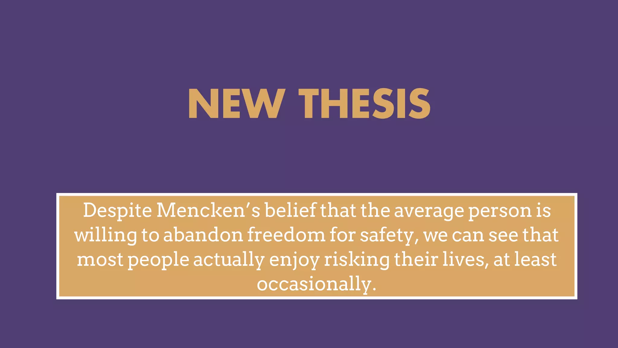 NEW THESIS
Despite Mencken’s belief that the average person is
willing to abandon freedom for safety, we can see that
most people actually enjoy risking their lives, at least
occasionally.
 