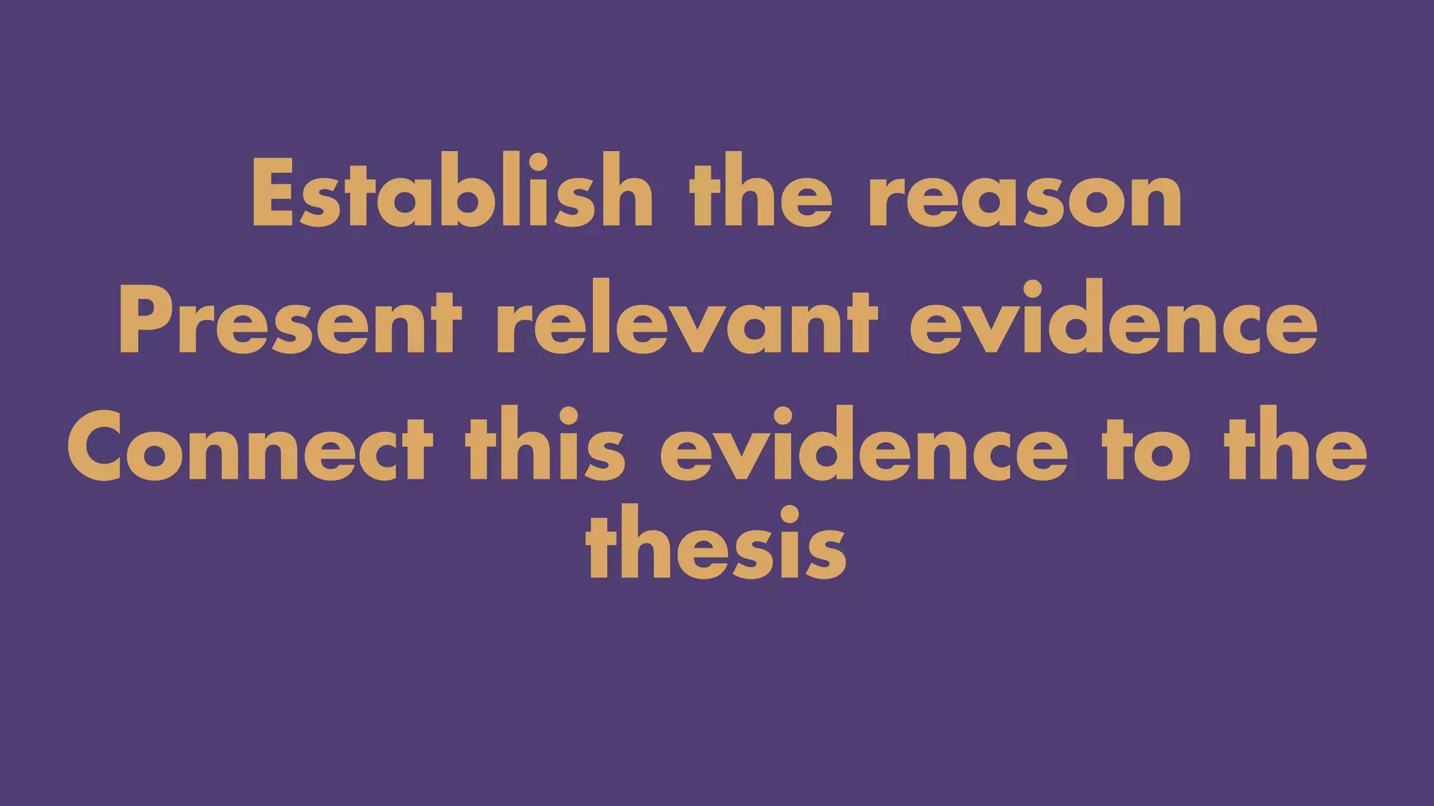 Establish the reason
Present relevant evidence
Connect this evidence to the
thesis
 