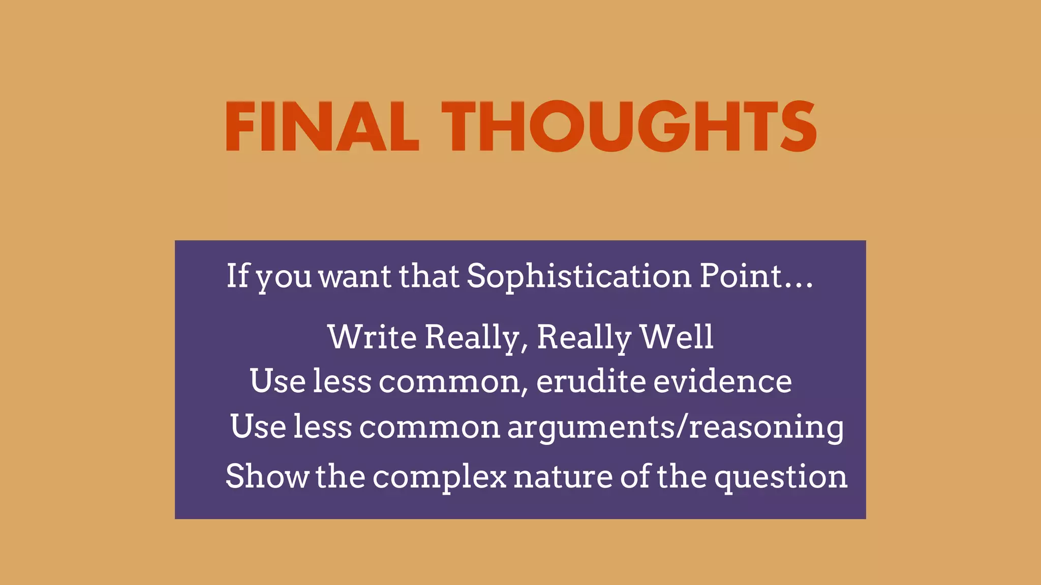 FINAL THOUGHTS
If you want that Sophistication Point…
Write Really, Really Well
Use less common, erudite evidence
Use less common arguments/reasoning
Show the complex nature of the question
 