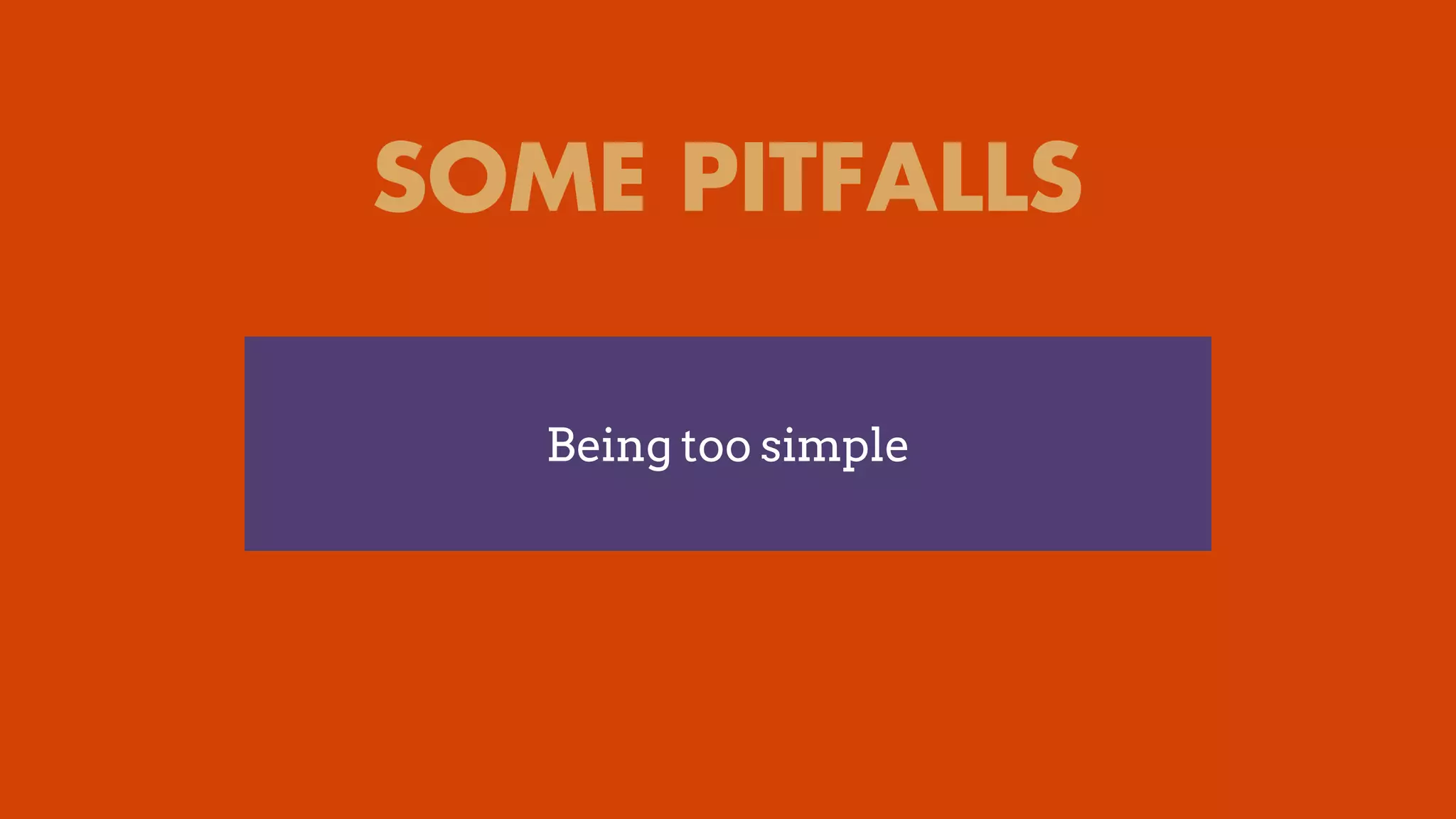SOME PITFALLS
Being too simple
 