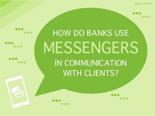 #arg_research
HOW DO BANKS USE!
MESSENGERS!
IN COMMUNICATION !
WITH CLIENTS?
 