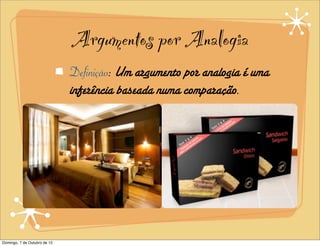 Argumentos por Analogia
                              Definição: Um argumento por analogia é uma
                              inferência baseada numa comparação.




Domingo, 7 de Outubro de 12
 