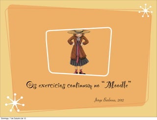 Os exercícios continuam no “Moodle”
                                                    Jorge Barbosa, 2012


Domingo, 7 de Outubro de 12
 