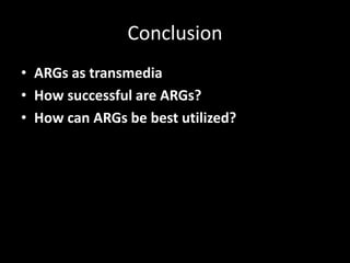 Conclusion
• ARGs as transmedia
• How successful are ARGs?
• How can ARGs be best utilized?
 