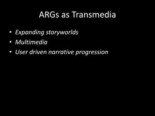 ARGs as Transmedia
• Expanding storyworlds
• Multimedia
• User driven narrative progression
 