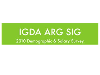 IGDA ARG SIG
2010 Demographic & Salary Survey
 