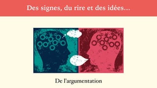 Des signes, du rire et des idées…
De l’argumentation
 