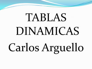 TABLAS
 DINAMICAS
Carlos Arguello
 