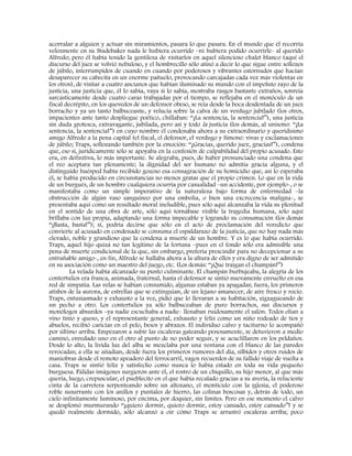 acorralar a alguien y actuar sin miramientos, pasara lo que pasara. En el mundo que él recorría
velozmente en su Studebaker nada le hubiera ocurrido –ni hubiera podido ocurrirle- al querido
Alfredo; pero él había tenido la gentileza de visitarlos en aquel silencioso chalet blanco (aquí el
discurso del juez se volvió nebuloso, y el hombrecillo sólo atinó a decir lo que sigue entre sollozos
de júbilo, interrumpidos de cuando en cuando por poderosos y vibrantes estornudos que hacían
desaparecer su cabecita en un enorme pañuelo, provocando carcajadas cada vez más violentas en
los otros), de visitar a cuatro ancianos que habían iluminado su mundo con el impoluto rayo de la
justicia, una justicia que, él lo sabía, vaya si lo sabía, mostraba rasgos bastante extraños, sonreía
sarcásticamente desde cuatro caras trabajadas por el tiempo, se reflejaba en el monóculo de un
fiscal decrépito, en los quevedos de un defensor obeso, se reía desde la boca desdentada de un juez
borracho y ya un tanto balbuceante, y relucía sobre la calva de un verdugo jubilado (los otros,
impacientes ante tanto despliegue poético, chillaban: “¡La sentencia, la sentencia!”), una justicia
sin duda grotesca, extravagante, jubilada, pero así y todo la justicia (los demás, al unísono: “¡La
sentencia, la sentencia!”) en cuyo nombre él condenaba ahora a su extraordinario y queridísimo
amigo Alfredo a la pena capital (el fiscal, el defensor, el verdugo y Simone: vivas y exclamaciones
de júbilo; Traps, sollozando también por la emoción: “¡Gracias, querido juez, gracias!”), condena
que, eso sí, jurídicamente sólo se apoyaba en la confesión de culpabilidad del propio acusado. Esto
era, en definitiva, lo más importante. Se alegraba, pues, de haber pronunciado una condena que
el reo aceptara tan plenamente; la dignidad del ser humano no admitía gracia alguna, y el
distinguido huésped había recibido gozoso esa consagración de su homicidio que, así lo esperaba
él, se había producido en circunstancias no menos gratas que el propio crimen. Lo que en la vida
de un burgués, de un hombre cualquiera ocurría por casualidad –un accidente, por ejemplo-, o se
manifestaba como un simple imperativo de la naturaleza bajo forma de enfermedad –la
obstrucción de algún vaso sanguíneo por una embolia, o bien una excrecencia maligna-, se
presentaba aquí como un resultado moral ineludible, pues sólo aquí alcanzaba la vida su plenitud
en el sentido de una obra de arte, sólo aquí tornábase visible la tragedia humana, sólo aquí
brillaba con luz propia, adaptando una forma impecable y logrando su consumación (los demás
“¡Basta, basta!”); sí, podría decirse que sólo en el acto de proclamación del veredicto que
convierte al acusado en condenado se consuma el espaldarazo de la justicia, que no hay nada más
elevado, noble y grandioso que la condena a muerte de un hombre. Y es lo que había ocurrido.
Traps, aquel hijo quizá no tan legítimo de la fortuna –pues en el fondo sólo era admisible una
pena de muerte condicional de la que, sin embargo, prefería prescindir para no decepcionar a su
entrañable amigo-, en fin, Alfredo se hallaba ahora a la altura de ellos y era digno de ser admitido
en su asociación como un maestro del juego, etc. (Los demás: “¡Que traigan el champán!”)
La velada había alcanzado su punto culminante. El champán burbujeaba, la alegría de los
contertulios era franca, animada, fraternal, hasta el defensor se sintió nuevamente envuelto en esa
red de simpatía. Las velas se habían consumido, algunas estaban ya apagadas; fuera, los primeros
atisbos de la aurora, de estrellas que se extinguían, de un lejano amanecer, de aire fresco y rocío.
Traps, entusiasmado y exhausto a la vez, pidió que lo llevaran a su habitación, zigzagueando de
un pecho a otro. Los contertulios ya sólo balbuceaban de puro borrachos, sus discursos y
monólogos absurdos –ya nadie escuchaba a nadie- llenaban ruidosamente el salón. Todos olían a
vino tinto y queso, y el representante general, exhausto y feliz como un niño rodeado de tíos y
abuelos, recibió caricias en el pelo, besos y abrazos. El individuo calvo y taciturno lo acompañó
por último arriba. Empezaron a subir las escaleras gateando penosamente, se detuvieron a medio
camino, enredado uno en el otro al punto de no poder seguir, y se acuclillaron en los peldaños.
Desde lo alto, la lívida luz del alba se mezclaba por una ventana con el blanco de las paredes
revocadas; a ella se añadían, desde fuera los primeros rumores del día, silbidos y otros ruidos de
maniobras desde el remoto apeadero del ferrocarril, vagos recuerdos de su fallido viaje de vuelta a
casa. Traps se sintió feliz y satisfecho como nunca lo había estado en toda su vida pequeño
burguesa. Pálidas imágenes surgieron ante él, el rostro de un chiquillo, su hijo menor, al que más
quería, luego, crepuscular, el pueblecito en el que había recalado gracias a su avería, la reluciente
cinta de la carretera serpenteando sobre un altozano, el montículo con la iglesia, el poderoso
roble susurrante con los anillos y puntales de hierro, las colinas boscosas y, detrás de todo, un
cielo infinitamente luminoso, por encima, por doquier, sin límites. Pero en ese momento el calvo
se desplomó murmurando “¡quiero dormir, quiero dormir, estoy cansado, estoy cansado”! y se
quedó realmente dormido, sólo alcanzó a oír cómo Traps se arrastró escaleras arriba; poco
 