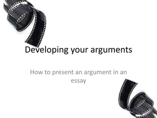Developing your arguments
How to present an argument in an
essay

 