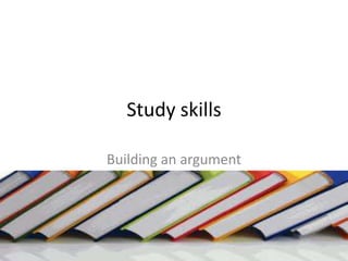 Study skills
Building an argument

 