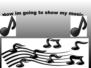 Now im going to show my music 