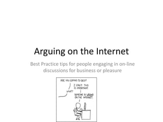 Arguing on the Internet Best Practice tips for people engaging in on-line discussions for business or pleasure 