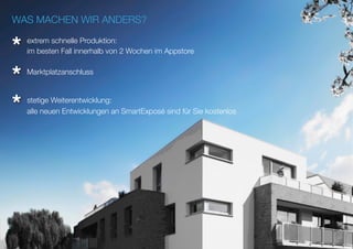 extrem schnelle Produktion:
Marktplatzanschluss
WAS MACHEN WIR ANDERS?
im besten Fall innerhalb von 2 Wochen im Appstore
alle neuen Entwicklungen an SmartExposé sind für Sie kostenlos
*
* stetige Weiterentwicklung:
*
 