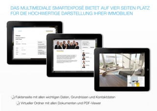 DAS MULTIMEDIALE SMARTEXPOSÉ BIETET AUF VIER SEITEN PLATZ
FÜR DIE HOCHWERTIGE DARSTELLUNG IHRER IMMOBILIEN
Faktenseite mit allen wichtigen Daten, Grundrissen und Kontaktdaten
Virtueller Ordner mit allen Dokumenten und PDF-Viewer
*
*
 