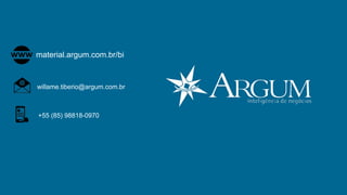 material.argum.com.br/bi
willame.tiberio@argum.com.br
+55 (85) 98818-0970
 