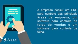 A empresa possui um ERP
para controle das principais
áreas da empresa, um
software para controle da
força de vendas e um
software para controle de
folha.
 