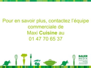 Pour en savoir plus, contactez l’équipe
          commerciale de
          Maxi Cuisine au
           01 47 70 65 37
 