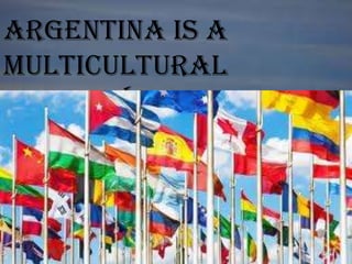 Argentina is a
multicultural
country.
 