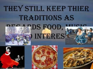 They still keep thier
traditions as
regards food, music
and interests.
 