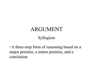 ARGUMENT Syllogism A three-step form of reasoning based on a major premise, a minor premise, and a conclusion 