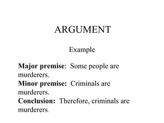 ARGUMENT Example Major premise :  Some people are murderers. Minor premise:   Criminals are murderers. Conclusion:   Therefore, criminals are murderers . 