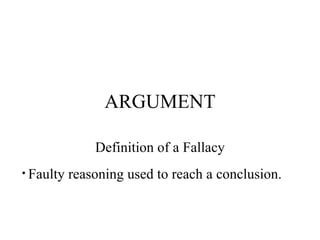 ARGUMENT Definition of a Fallacy Faulty reasoning used to reach a conclusion.  
