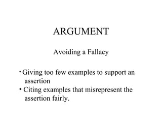 ARGUMENT Avoiding a Fallacy Giving too few examples to support an  assertion Citing examples that misrepresent the  assertion fairly. 