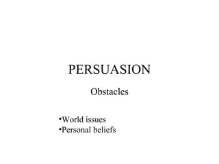 PERSUASION Obstacles World issues   Personal beliefs 