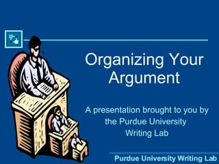 Organizing Your Argument A presentation brought to you by the Purdue University  Writing Lab 