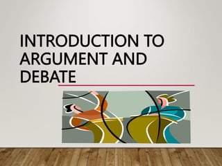 INTRODUCTION TO
ARGUMENT AND
DEBATE
 