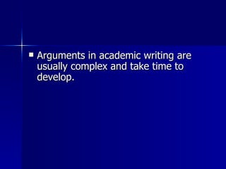 Arguments in academic writing are usually complex and take time to develop.  