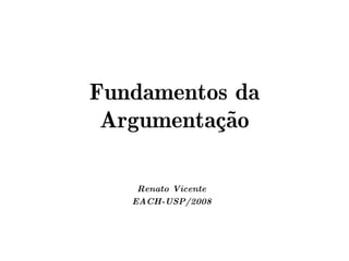 Fundamentos da
 Argumentação

    Renato Vicente
   EACH-USP/2008
 