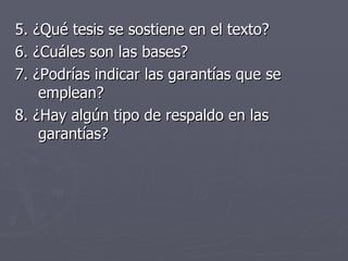 5. ¿Qué tesis se sostiene en el texto? 6. ¿Cuáles son las bases? 7. ¿Podrías indicar las garantías que se emplean? 8. ¿Hay algún tipo de respaldo en las garantías? 