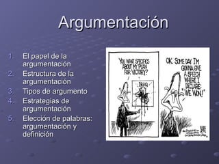 Argumentación
1.   El papel de la
     argumentación
2.   Estructura de la
     argumentación
3.   Tipos de argumento
4.   Estrategias de
     argumentación
5.   Elección de palabras:
     argumentación y
     definición
 