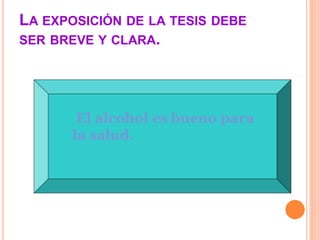 LA EXPOSICIÓN DE LA TESIS DEBE 
SER BREVE Y CLARA. 
El alcohol es bueno para 
la salud. 
 