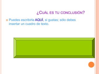 ¿CUÁL ES TU CONCLUSIÓN? 
 Puedes escribirla AQUÍ, si gustas; sólo debes 
insertar un cuadro de texto. 
 