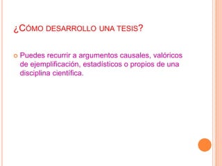¿CÓMO DESARROLLO UNA TESIS? 
 Puedes recurrir a argumentos causales, valóricos 
de ejemplificación, estadísticos o propios de una 
disciplina científica. 
 