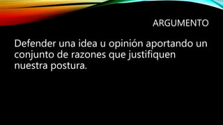 ARGUMENTO
Defender una idea u opinión aportando un
conjunto de razones que justifiquen
nuestra postura.
 