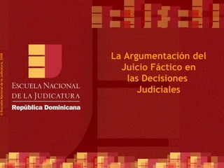 ©  Esscuela Nacional de la Judicatura, 2008 La Argumentación del  Juicio Fáctico en  las Decisiones  Judiciales 